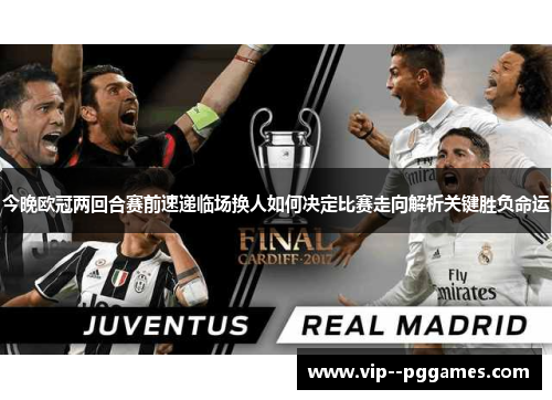 今晚欧冠两回合赛前速递临场换人如何决定比赛走向解析关键胜负命运 今晚欧冠两回合赛前速递临场换人如何决定比赛走向解析关键胜负命运