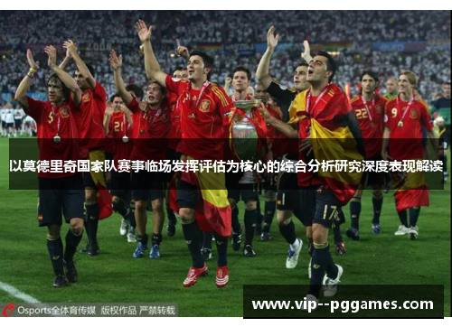 以莫德里奇国家队赛事临场发挥评估为核心的综合分析研究深度表现解读
