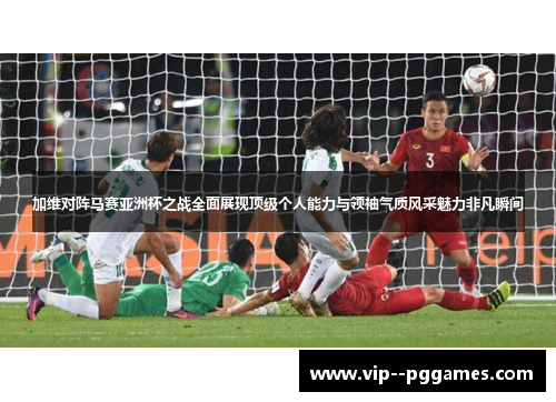 加维对阵马赛亚洲杯之战全面展现顶级个人能力与领袖气质风采魅力非凡瞬间
