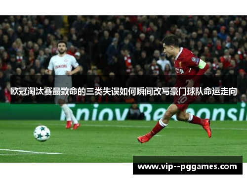 欧冠淘汰赛最致命的三类失误如何瞬间改写豪门球队命运走向 欧冠淘汰赛最致命的三类失误如何瞬间改写豪门球队命运走向