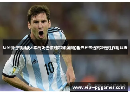 从关键进球到战术牵制姆巴佩对阵利物浦的世界杯预选赛决定性作用解析 从关键进球到战术牵制姆巴佩对阵利物浦的世界杯预选赛决定性作用解析