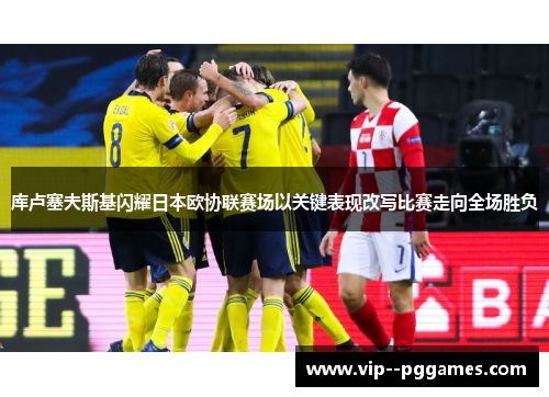 库卢塞夫斯基闪耀日本欧协联赛场以关键表现改写比赛走向全场胜负 库卢塞夫斯基闪耀日本欧协联赛场以关键表现改写比赛走向全场胜负