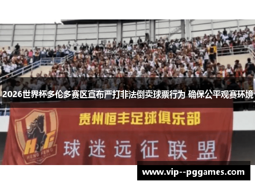 2026世界杯多伦多赛区宣布严打非法倒卖球票行为 确保公平观赛环境 2026世界杯多伦多赛区宣布严打非法倒卖球票行为 确保公平观赛环境