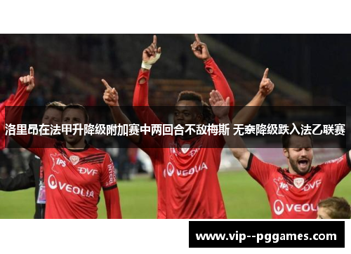 洛里昂在法甲升降级附加赛中两回合不敌梅斯 无奈降级跌入法乙联赛