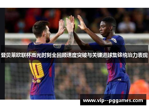 登贝莱欧联杯高光时刻全回顾速度突破与关键进球集锦统治力表现 登贝莱欧联杯高光时刻全回顾速度突破与关键进球集锦统治力表现