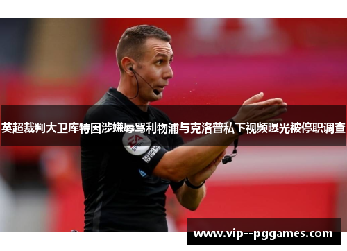 英超裁判大卫库特因涉嫌辱骂利物浦与克洛普私下视频曝光被停职调查