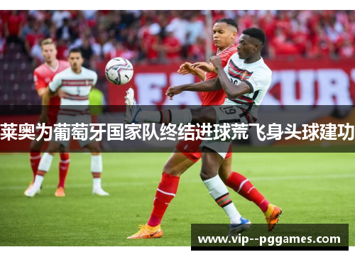 莱奥为葡萄牙国家队终结进球荒飞身头球建功