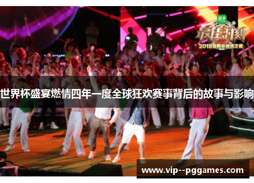 世界杯盛宴燃情四年一度全球狂欢赛事背后的故事与影响 世界杯盛宴燃情四年一度全球狂欢赛事背后的故事与影响