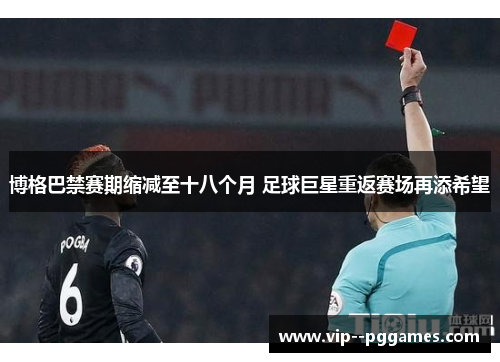 博格巴禁赛期缩减至十八个月 足球巨星重返赛场再添希望 博格巴禁赛期缩减至十八个月 足球巨星重返赛场再添希望