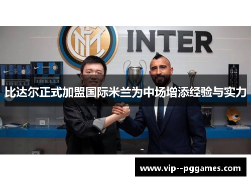 比达尔正式加盟国际米兰为中场增添经验与实力