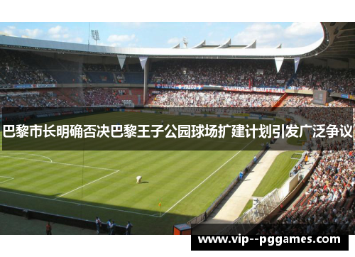 巴黎市长明确否决巴黎王子公园球场扩建计划引发广泛争议
