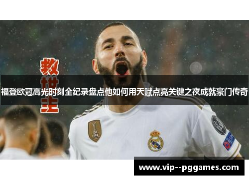 福登欧冠高光时刻全纪录盘点他如何用天赋点亮关键之夜成就豪门传奇
